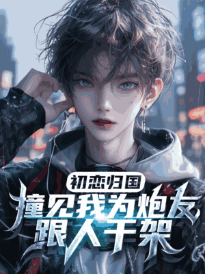 初恋归国，撞见我为炮友跟人干架